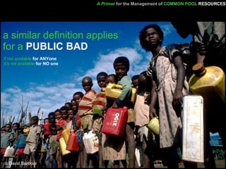 a similar definition applies for a  PUBLIC BAD A Primer   for the Management of   COMMON POOL   RESOURCES if not available  for ANYone ,  it’s not available  for NO one 