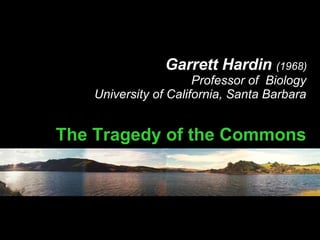 Garrett Hardin  (1968) Professor of  Biology University of California, Santa Barbara   The Tragedy of the Commons 