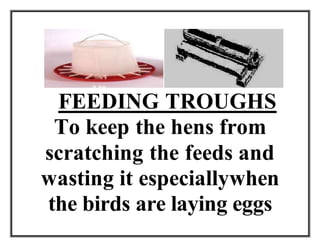 FEEDING TROUGHS
To keep the hens from
scratching the feeds and
wasting it especiallywhen
the birds are laying eggs
 