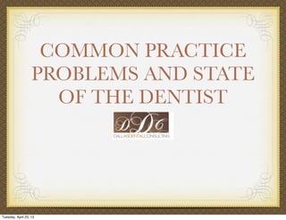 COMMON PRACTICE
PROBLEMS AND STATE
OF THE DENTIST
Tuesday, April 23, 13
 