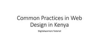 Common Practices in Web
Design in Kenya
Digitalwarriors Tutorial
 