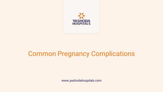 Common Pregnancy Complications
www.yashodahospitals.com
 