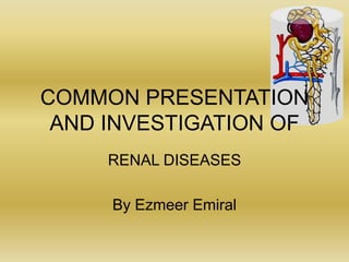 COMMON PRESENTATION
AND INVESTIGATION OF
RENAL DISEASES
By Ezmeer Emiral
 