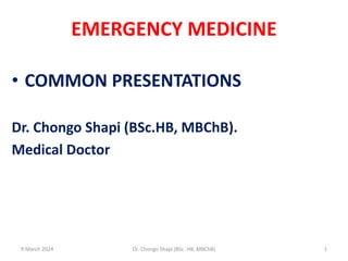 EMERGENCY MEDICINE
• COMMON PRESENTATIONS
Dr. Chongo Shapi (BSc.HB, MBChB).
Medical Doctor
9 March 2024 1
Dr. Chongo Shapi (BSc. HB, MBChB)
 