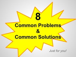 8
Common Problems
      &
Common Solutions

           Just for you!
 