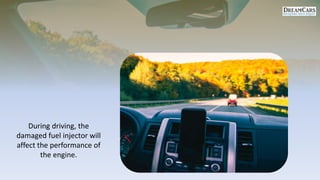 During driving, the
damaged fuel injector will
affect the performance of
the engine.
 