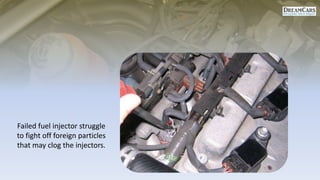 Failed fuel injector struggle
to fight off foreign particles
that may clog the injectors.
 