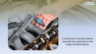 A small crack in the fuel injector
may leak fuel, especially on the
intake manifold injector.
 
