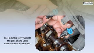 Fuel injectors spray fuel into
the car’s engine using
electronic controlled valves.
 