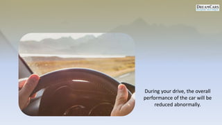 During your drive, the overall
performance of the car will be
reduced abnormally.
 