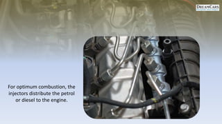 For optimum combustion, the
injectors distribute the petrol
or diesel to the engine.
 