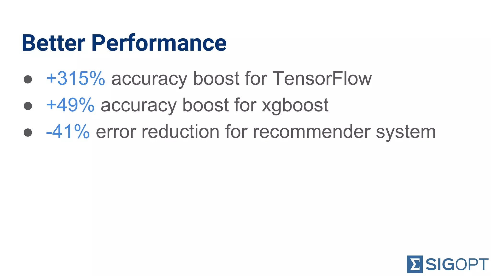 Better Performance
● +315% accuracy boost for TensorFlow
● +49% accuracy boost for xgboost
● -41% error reduction for recommender system
 