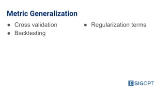 Metric Generalization
● Cross validation
● Backtesting
● Regularization terms
 