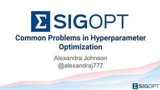 Common Problems in Hyperparameter
Optimization
Alexandra Johnson
@alexandraj777
 