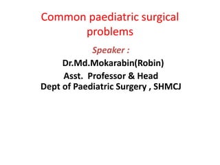Common paediatric surgical
problems
Speaker :
Dr.Md.Mokarabin(Robin)
Asst. Professor & Head
Dept of Paediatric Surgery , SHMCJ
 