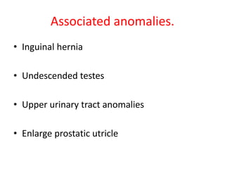 Associated anomalies.
• Inguinal hernia
• Undescended testes
• Upper urinary tract anomalies
• Enlarge prostatic utricle
 