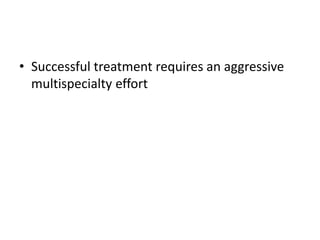 • Successful treatment requires an aggressive
multispecialty effort
 