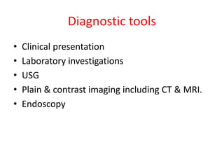 Diagnostic tools
• Clinical presentation
• Laboratory investigations
• USG
• Plain & contrast imaging including CT & MRI.
• Endoscopy
 