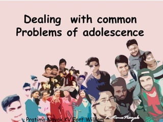 Dealing with common
Problems of adolescence
Pratima Nayak,KV,Fort William
 