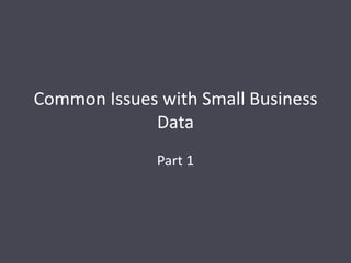 Common Issues with Small Business
Data
Part 1

 