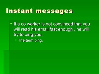 Instant messages If a co worker is not convinced that you will read his email fast enough , he will try to ping you. The term ping. 