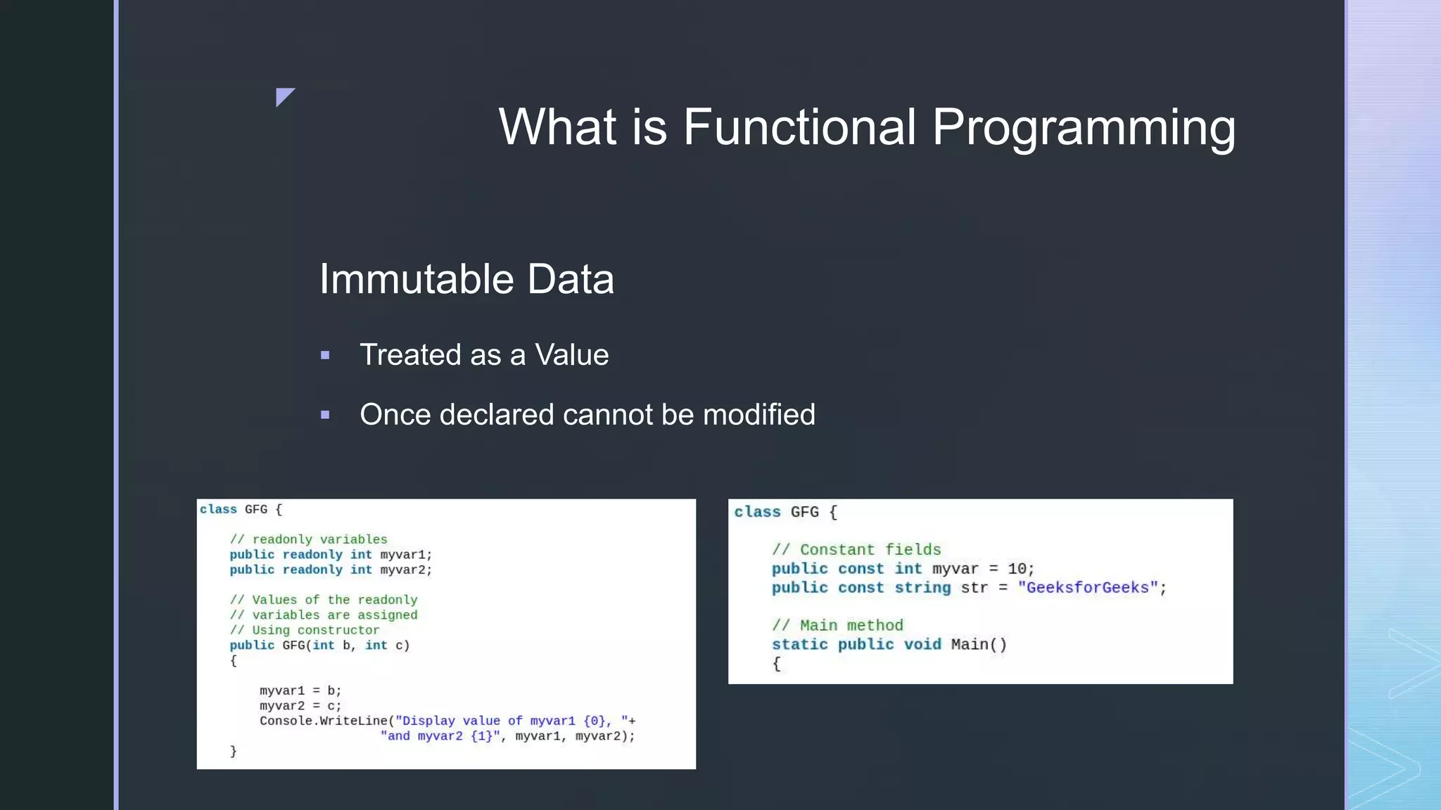 z
What is Functional Programming
Immutable Data
 Treated as a Value
 Once declared cannot be modified
 