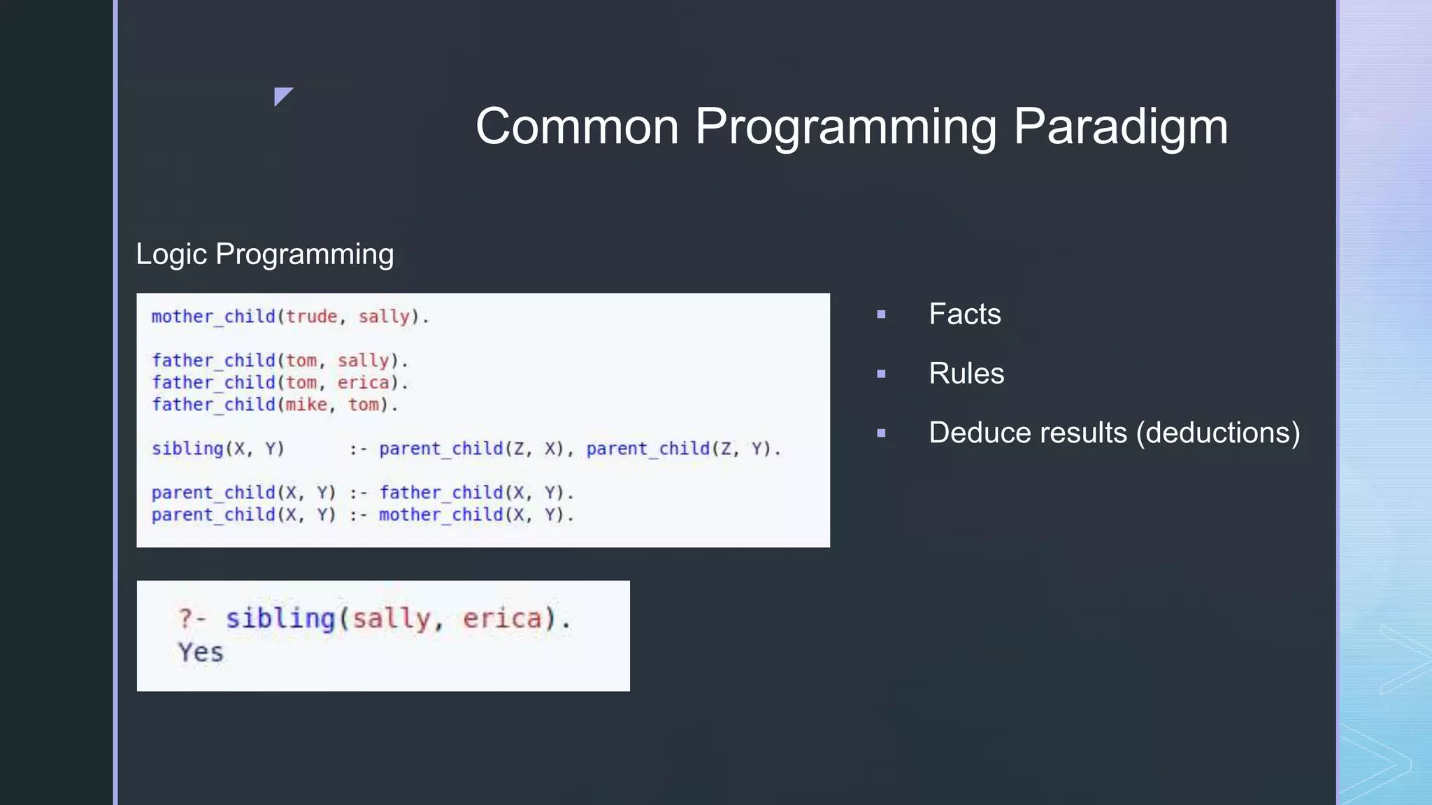 z
Common Programming Paradigm
Logic Programming
 Facts
 Rules
 Deduce results (deductions)
 