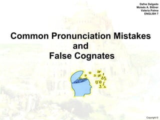 Common Pronunciation Mistakes  and  False Cognates Dafne Delgado Moisés A. Bittner Valeria Palma ENGLISH 7 Copyright ©   
