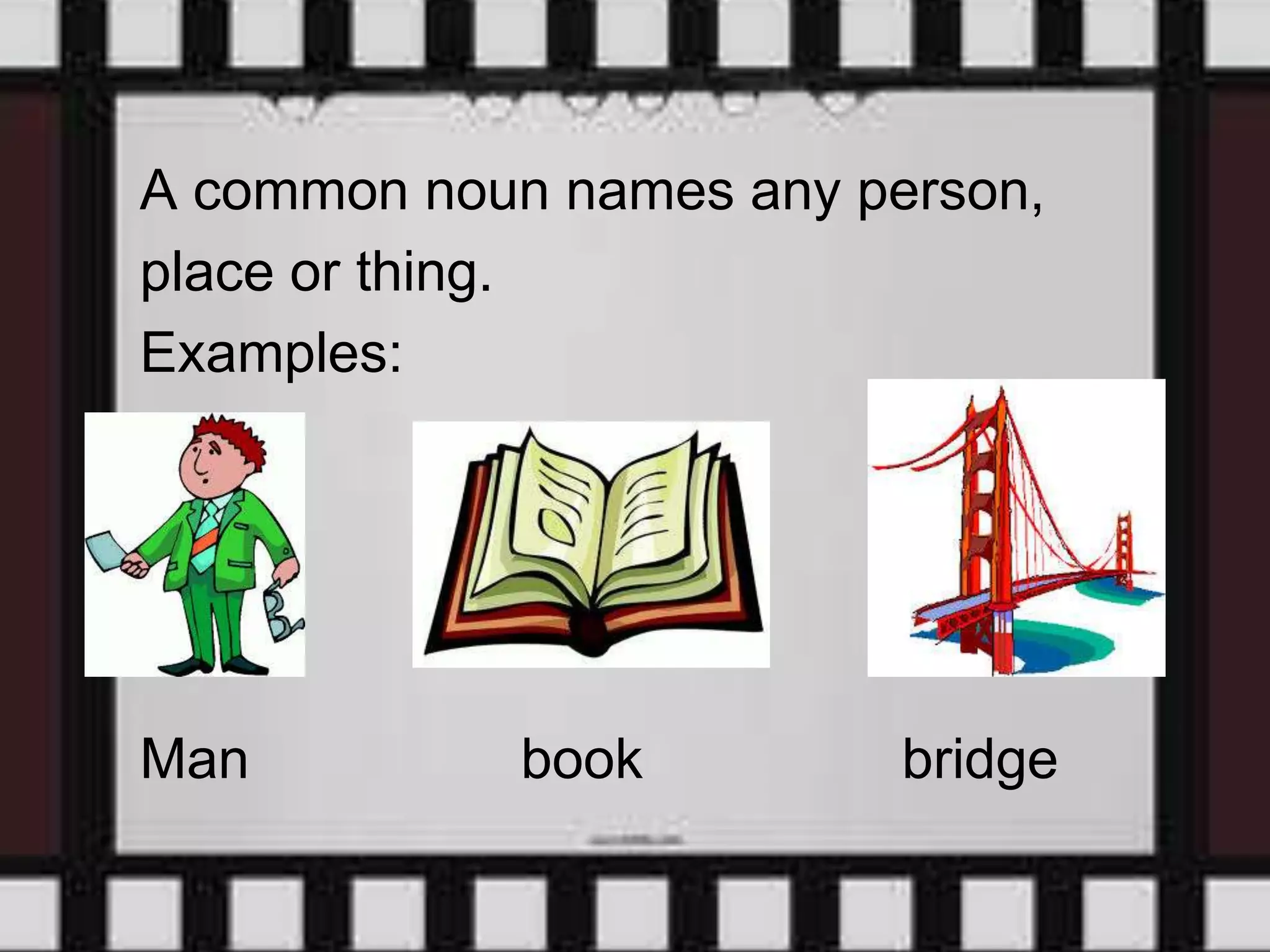 A common noun names any person,
place or thing.
Examples:
Man book bridge
