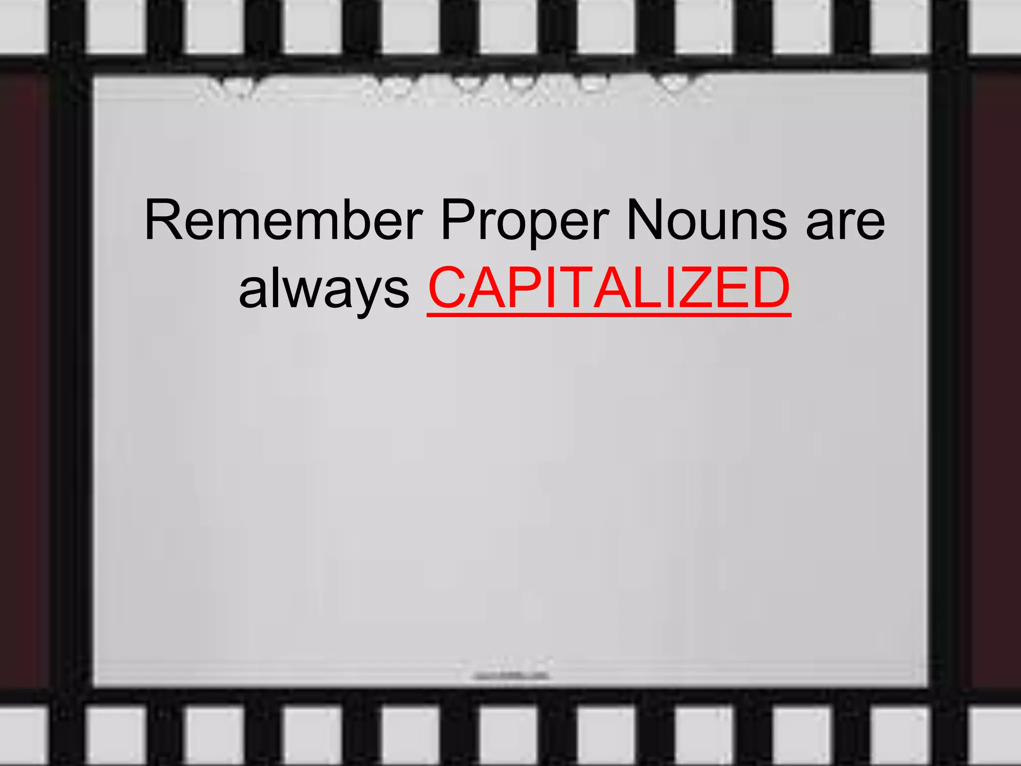 Remember Proper Nouns are
always CAPITALIZED