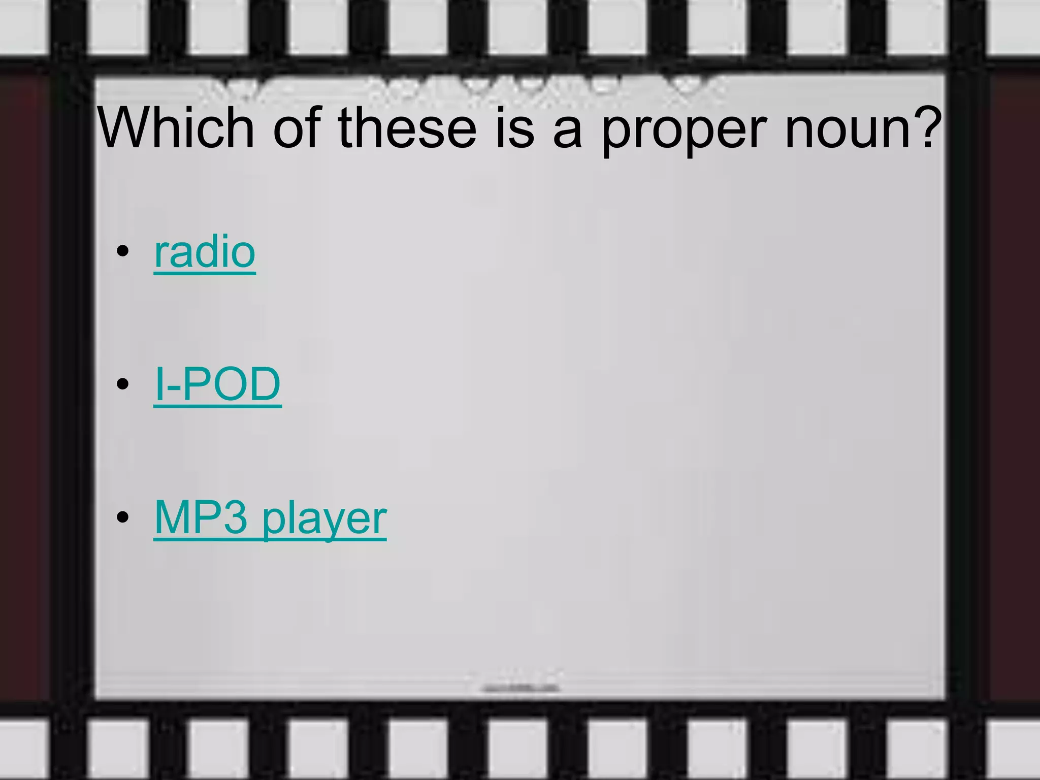 Which of these is a proper noun?
• radio
• I-POD
• MP3 player