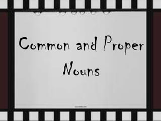 Common and Proper
Nouns
 