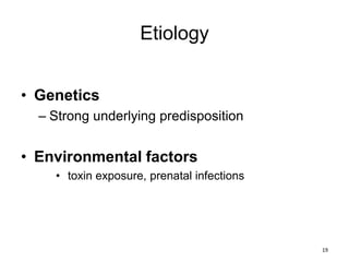 Etiology
• Genetics
– Strong underlying predisposition
• Environmental factors
• toxin exposure, prenatal infections
19
 