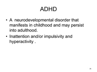 ADHD
• A neurodevelopmental disorder that
manifests in childhood and may persist
into adulthood.
• Inattention and/or impulsivity and
hyperactivity .
26
 