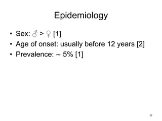 Epidemiology
• Sex: ♂ > ♀ [1]
• Age of onset: usually before 12 years [2]
• Prevalence: ∼ 5% [1]
27
 
