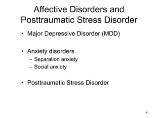 Affective Disorders and
Posttraumatic Stress Disorder
• Major Depressive Disorder (MDD)
• Anxiety disorders
– Separation anxiety
– Social anxiety
• Posttraumatic Stress Disorder
41
 