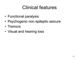 Clinical features
• Functional paralysis
• Psychogenic non epileptic seizure
• Tremors
• Visual and hearing loss
69
 