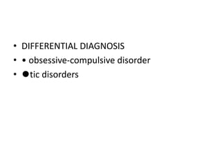 • DIFFERENTIAL DIAGNOSIS
• • obsessive-compulsive disorder
• ⚫tic disorders
 
