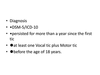• Diagnosis
• •DSM-5/ICD-10
• •persisted for more than a year since the first
tic
• ⚫at least one Vocal tic plus Motor tic
• ⚫before the age of 18 years.
 