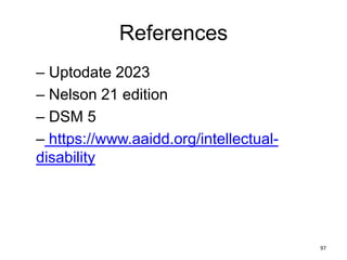 References
– Uptodate 2023
– Nelson 21 edition
– DSM 5
– https://www.aaidd.org/intellectual-
disability
97
 