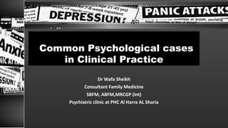 Common Psychological cases
in Clinical Practice
Common Psychological cases
in Clinical Practice
Dr Wafa Sheikh
Consultant Family Medicine
SBFM, ABFM,MRCGP (int)
Psychiatric clinic at PHC Al Harra AL Sharia
 