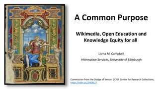 Commission from the Dodge of Venice, CC BY, Centre for Research Collections,
https://edin.ac/2HO8LcT
A Common Purpose
Wikimedia, Open Education and
Knowledge Equity for all
Lorna M. Campbell
Information Services, University of Edinburgh
 