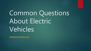 Common Questions
About Electric
Vehicles
GetElectricVehicle.Com
 