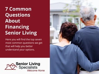 7 Common
Questions
About
Financing
Senior Living
Here you will find the top seven
most common questions we get
that will help you better
understand your options.
 