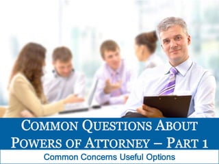Common Questions About Powers of Attorney - Common Concerns, Useful Options