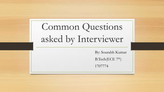 Common Questions
asked by Interviewer
By: Sourabh Kumar
B.Tech(ECE 7th)
1707774
 