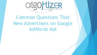 Common Questions That
New Advertisers on Google
AdWords Ask
 