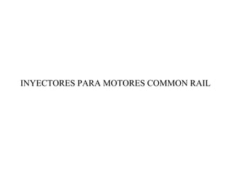 INYECTORES PARA MOTORES COMMON RAIL
 
