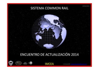 29/03/2014
IMCEA J A GUILLÉN jorgeprofguillen@gmail.com
1
SISTEMA COMMON RAIL
ENCUENTRO DE ACTUALIZACIÓN 2014
 