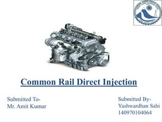 Common Rail Direct Injection
Submitted To-
Mr. Amit Kumar
Submitted By-
Yashwardhan Sahi
140970104064
 